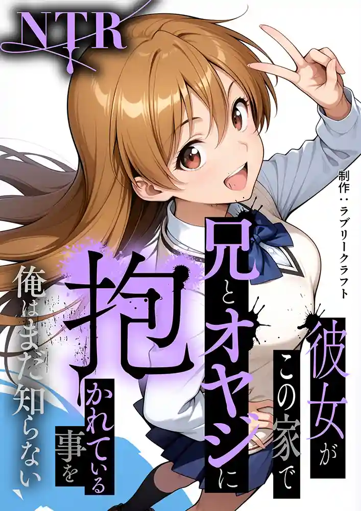 “【エロ漫画】【NTR】彼女がこの家で兄とオヤジに抱かれている事を俺はまだ知らない。【ラブリークラフト】無料エロ漫画同人誌
